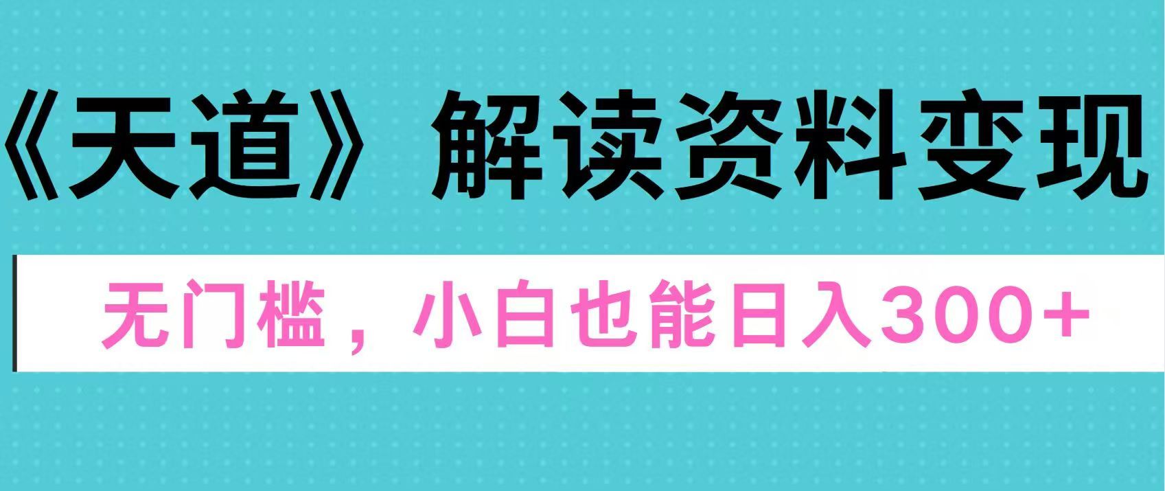 天道解读资料变现,无门槛,小白也能快速上手,稳定一天300+,源码仅供个人学习研究,不可商用