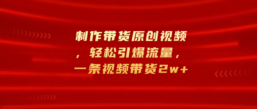 制作带货原创视频,轻松引爆流量,一条视频带货2w+,源码仅供个人学习研究,不可商用