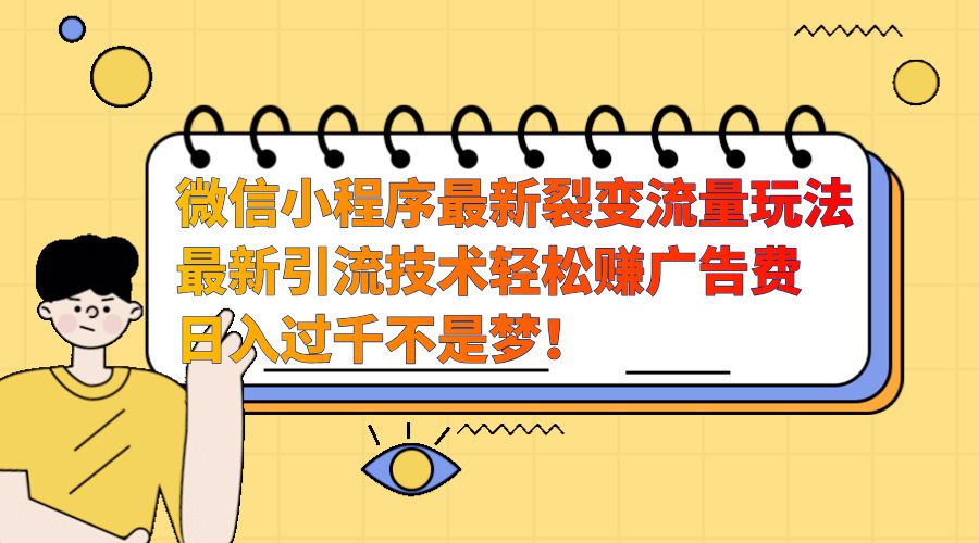 微信小程序最新裂变流量玩法,最新引流技术收益高轻松赚广告费,一天过千,源码仅供个人学习研究,不可商用