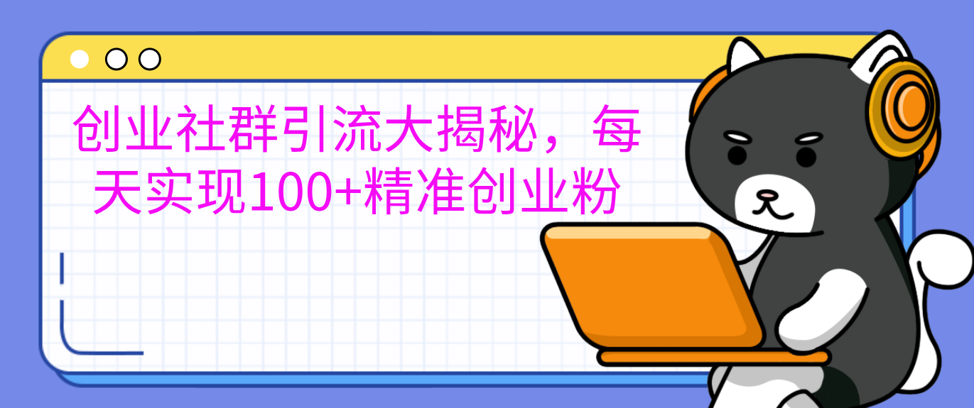 创业社群引流大揭秘,每天实现100+精准创业粉,源码仅供个人学习研究,不可商用