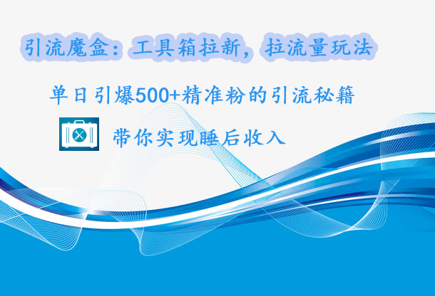 yin.流魔盒：工具箱拉新，拉流量玩法，单日引爆500+精准的yin.流秘籍，带你实现睡后收入