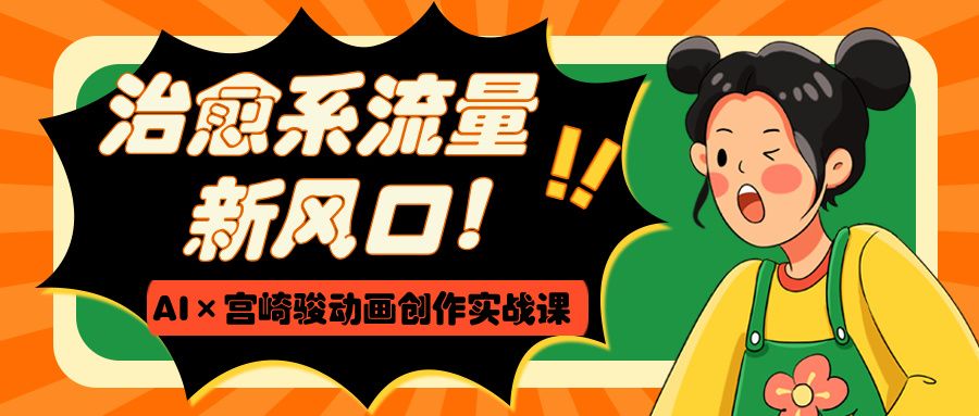 治愈系流量新风口！AI宫崎骏动画创作实战课
