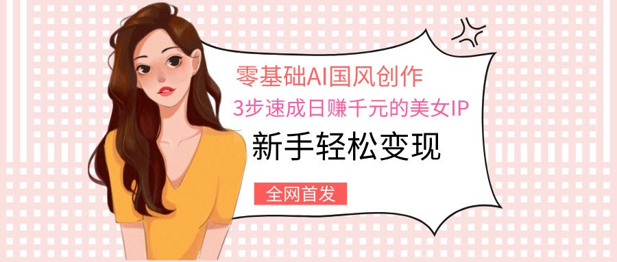 零基础AI国风创作：3步速成，新手轻松变现