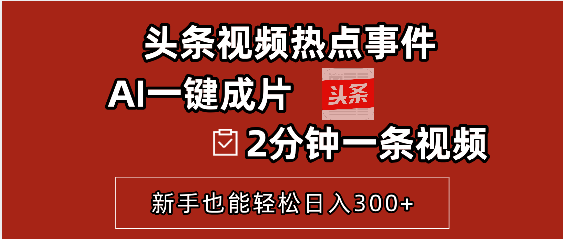 头条视频热点事件， AI一键成片，2分钟一条视频