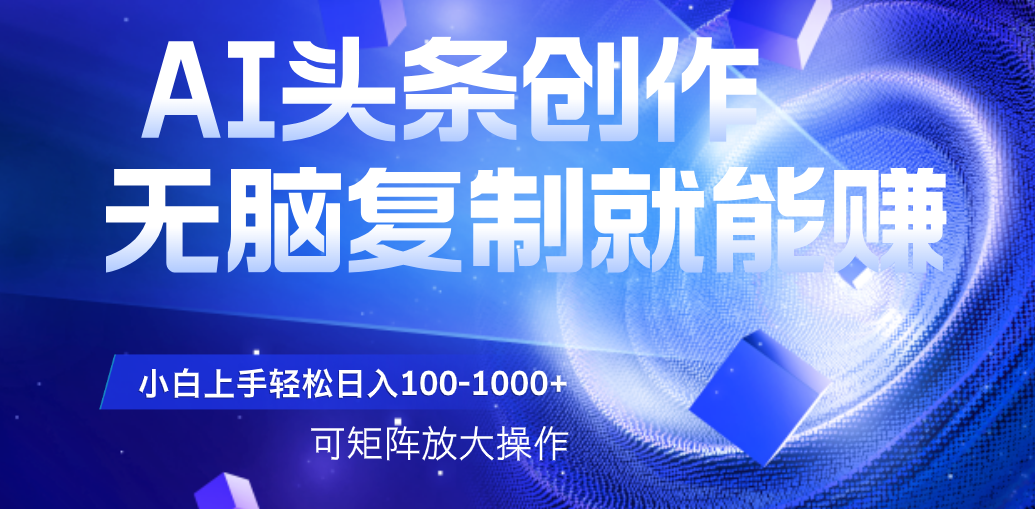 AI头条文章创作，无脑复制粘贴就能 可矩阵操作