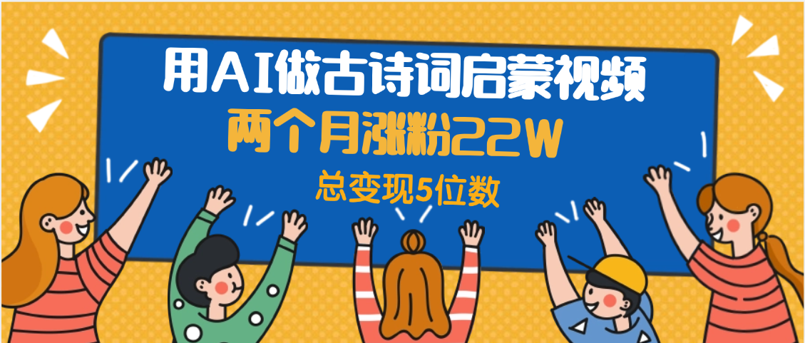 用AI做古诗词启蒙视频，两个月涨22W，总变现5位数