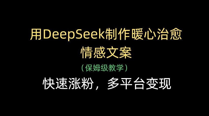 用DeepSeek制作暖心治愈情感文案，多平台变现，快速涨