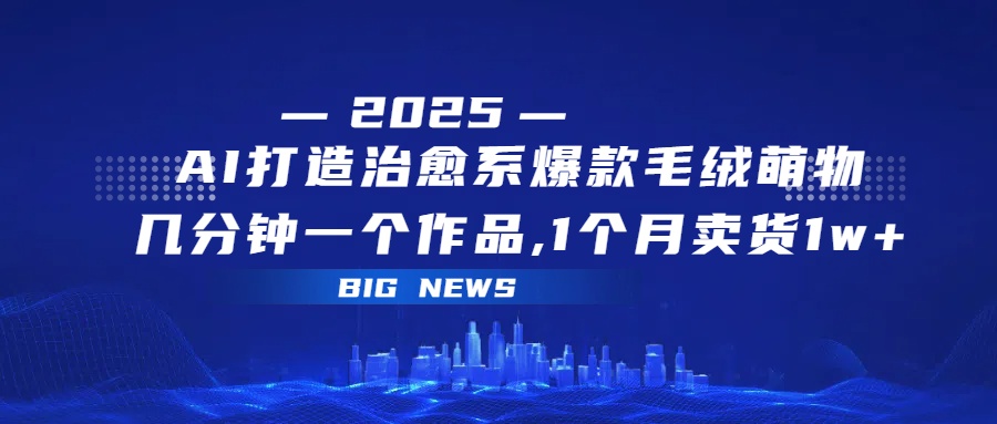 AI打造治愈系爆款毛绒萌物，几分钟一个作品