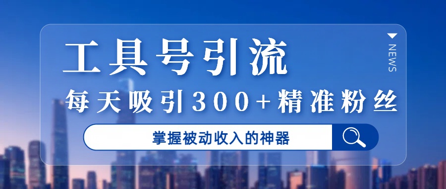工具号，掌握被动收入的神器，每天吸引300+