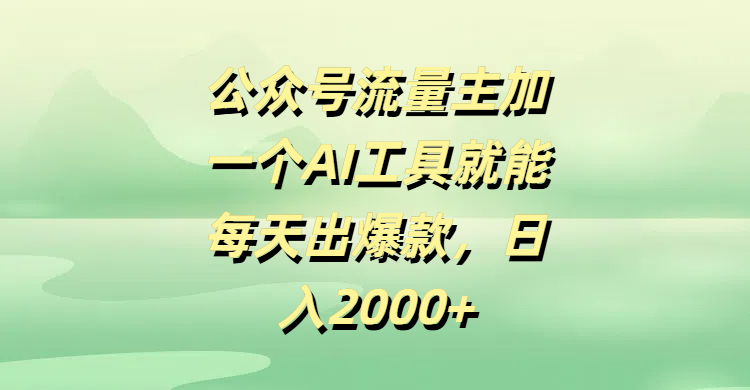公某号流量主，加一个AI工具就能每天出爆款