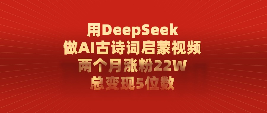 用DeepSeek做，AI古诗词启蒙视频，总变现5位数