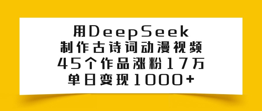 利用DeepSeek制作古诗词动漫视频，45个作品涨17万，单日变现1000+