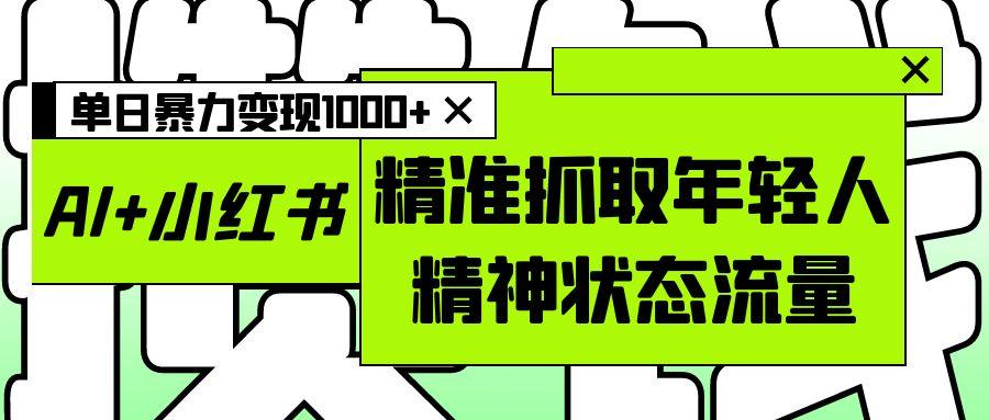 AI+图文，精准抓取年轻人精神状态流量，单日变现1000+