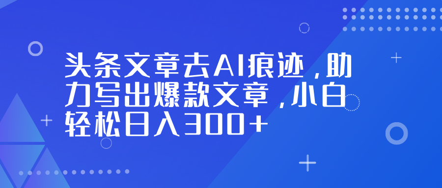 头条文章去AI痕迹，助力写出爆款文章