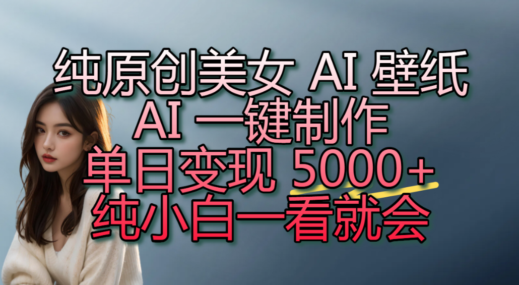 纯原创 AI 壁纸玩法，AI 一键制作，单日变现 5000+，纯小白一看就会！