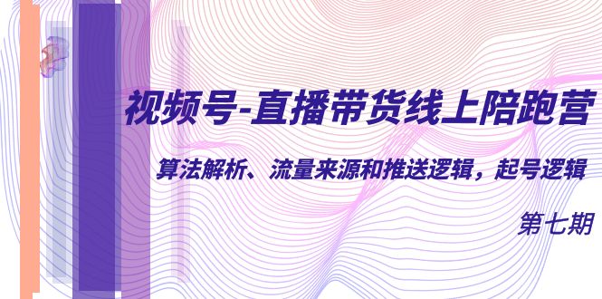 视频号-直播带货线上陪跑营第7期:算法解析、流量来源和推送逻辑,起号逻辑,源码仅供个人学习研究,不可商用