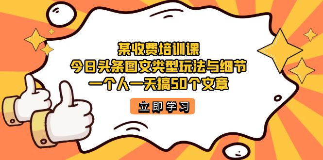 某收费培训课:今日头条账号图文玩法与细节,一个人一天搞50个文章,源码仅供个人学习研究,不可商用