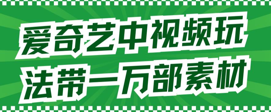 爱奇艺中视频玩法,不用担心版权问题(详情教程+一万部素材),源码仅供个人学习研究,不可商用