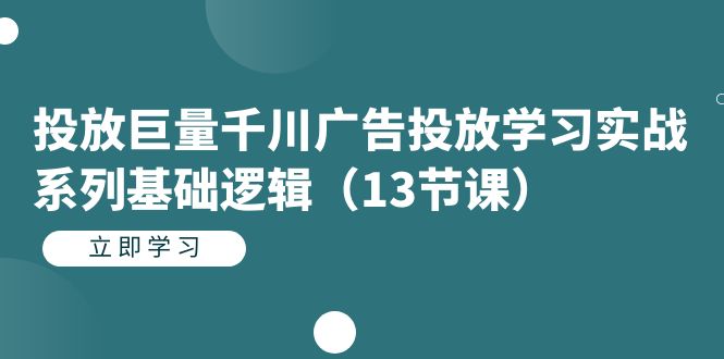 投放巨量千川广告投放学习实战系列基础逻辑(13节课),源码仅供个人学习研究,不可商用