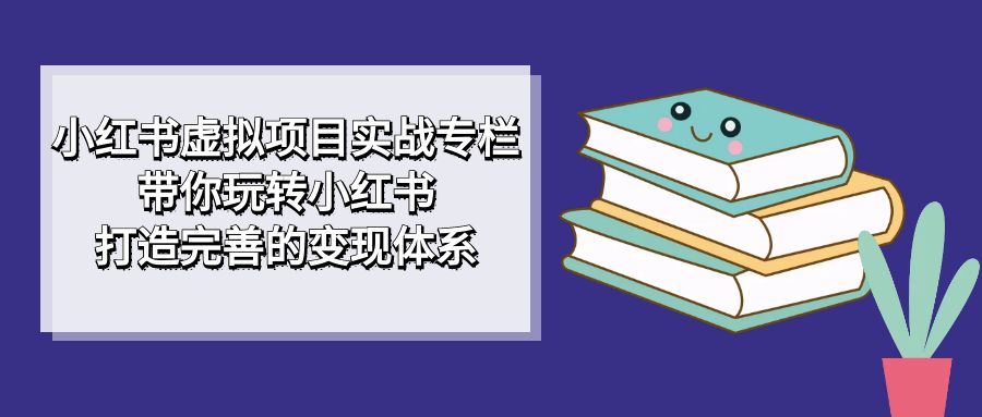 小红书虚拟项目实战专栏,带你玩转小红书,打造完善的变现体系,源码仅供个人学习研究,不可商用