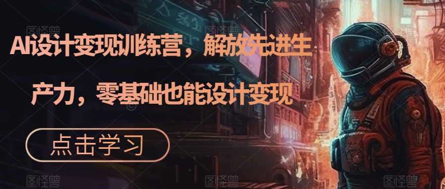 AI设计变现特训营,解放先进生产力,0基础也能设计变现(22节完结),源码仅供个人学习研究,不可商用