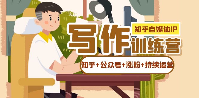 知乎-自媒体IP写作实操训练营:如何做知乎+公众号+涨粉+持续运营!,源码仅供个人学习研究,不可商用