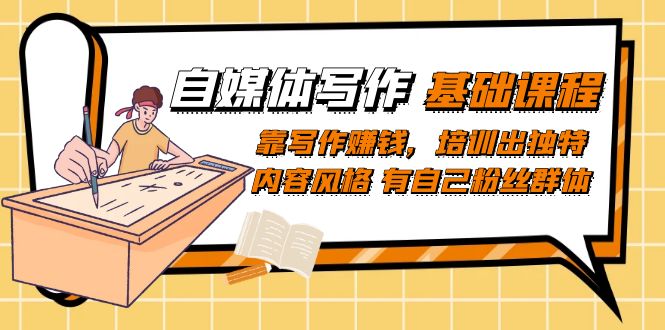 自媒体写作-基础课程:靠写作赚钱,培训出独特内容风格 有自己粉丝群体,源码仅供个人学习研究,不可商用