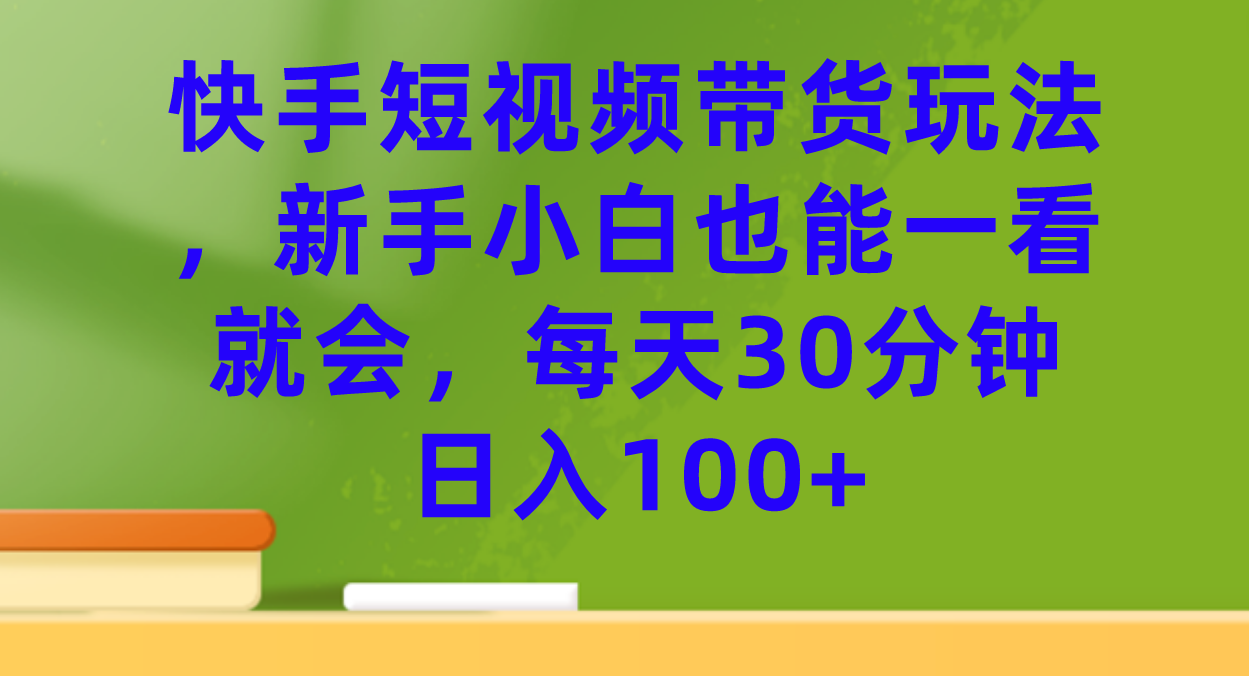 快手短视频带货玩法,新手小白也能一看就会,每天30分钟,源码仅供个人学习研究,不可商用