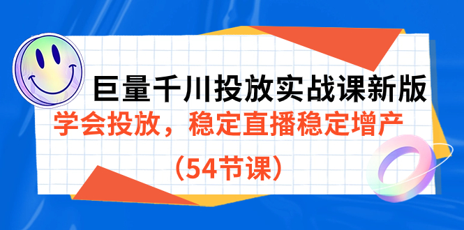 巨量千川投放实战课新版,学会投放,稳定直播稳定增产(54节课),源码仅供个人学习研究,不可商用