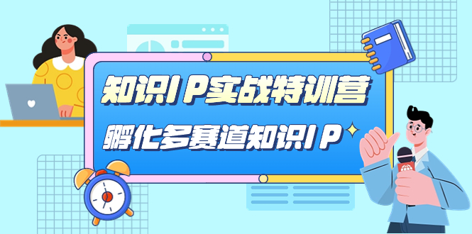 知识IP实战特训营,孵化-多赛道知识IP(33节课),源码仅供个人学习研究,不可商用