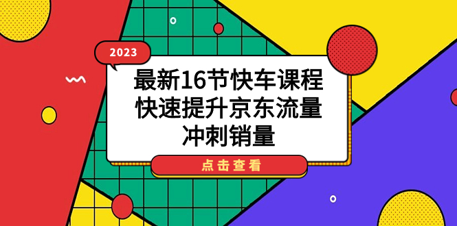 2023最新16节快车课程,快速提升京东流量,冲刺销量,源码仅供个人学习研究,不可商用