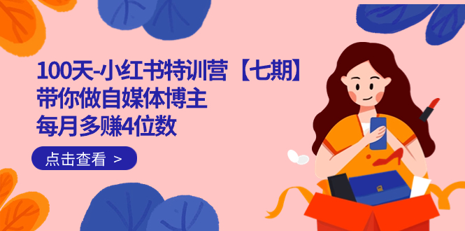 100天-小红书特训营【七期】带你做自媒体博主 每月多赚4位数 IP账号全指南,源码仅供个人学习研究,不可商用