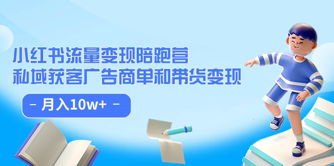 小红书流量·变现陪跑营：私域获客广告商单和带货变现，源码仅供个人学习研究，不可商用