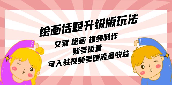 绘画话题升级版玩法:文案 绘画 视频制作 账号运营 可入驻视频号赚流量收益,源码仅供个人学习研究,不可商用