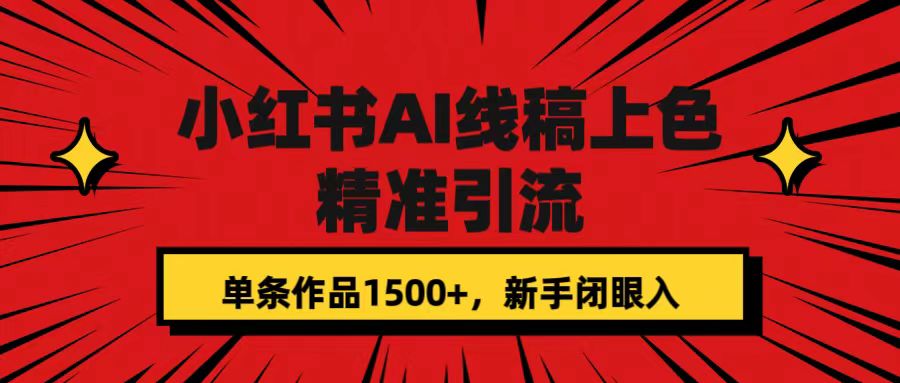 小红书AI线稿上色,精准引流,单条作品变现1500+,新手闭眼入,源码仅供个人学习研究,不可商用