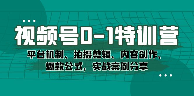 视频号0-1特训营:平台机制、拍摄剪辑、内容创作、爆款公式,实战案例分享,源码仅供个人学习研究,不可商用