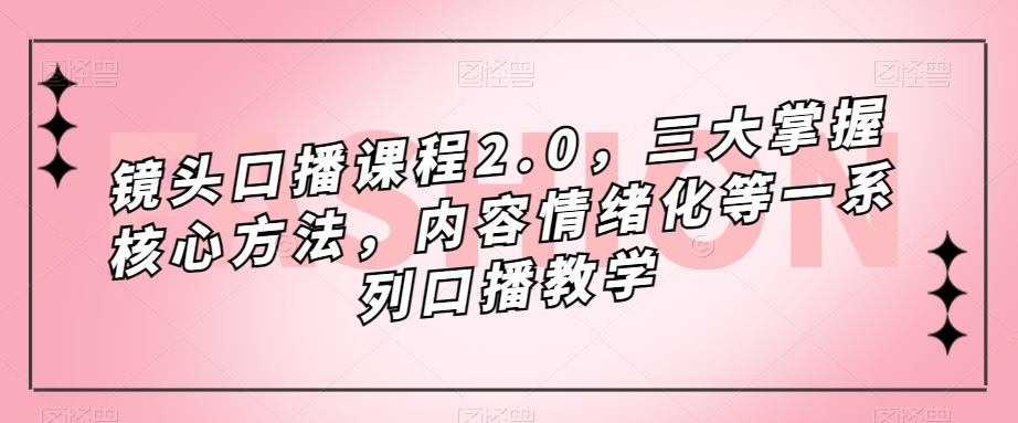 镜头-口播课程2.0,三大掌握核心方法,内容情绪化等一系列口播教学,源码仅供个人学习研究,不可商用