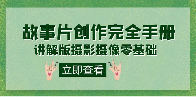 编导-通识课之《故事片-创作完全手册》摄影摄像零基础到精通(20节课程),源码仅供个人学习研究,不可商用
