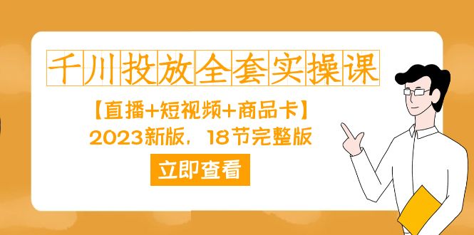 千川投放-全套实操课【直播+短视频+商品卡】2023新版,18节完整版!,源码仅供个人学习研究,不可商用