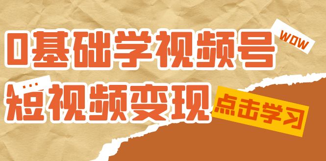 0基础学-视频号短视频变现:适合新人学习的短视频变现课(10节课),源码仅供个人学习研究,不可商用