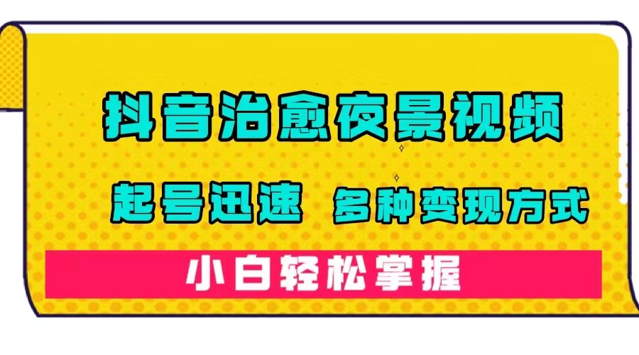 抖音治愈系夜景视频,起号迅速,多种变现方式,小白轻松掌握(附120G素材),源码仅供个人学习研究,不可商用