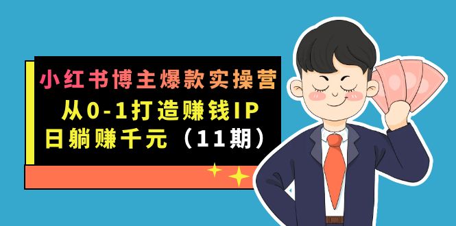小红书博主爆款实操营·第11期:从0-1打造赚钱IP,日躺赚千元,9月完结新课,源码仅供个人学习研究,不可商用
