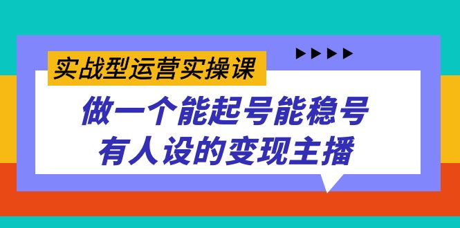 实战型运营实操课,做一个能起号能稳号有人设的变现主播,源码仅供个人学习研究,不可商用
