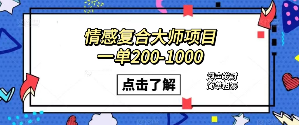情感复合大师项目,一单200-1000,闷声发财的小生意!简单粗暴(附资料),源码仅供个人学习研究,不可商用
