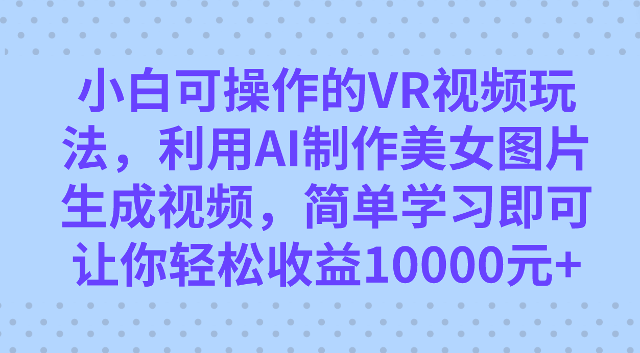小白可操作的VR视频玩法,利用AI制作美女图片生成视频,你轻松收益10000+,源码仅供个人学习研究,不可商用