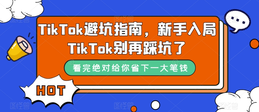 TikTok·避坑指南,新手入局Tk别再踩坑了(10节课),源码仅供个人学习研究,不可商用