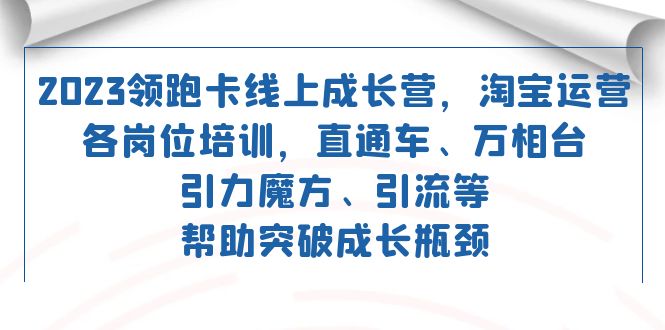 2023领跑·卡 线上成长营 淘宝运营各岗位培训 直通车 万相台 引力魔方 引流，源码仅供个人学习研究，不可商用