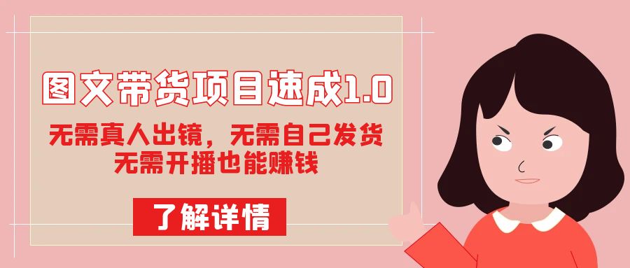 图文带货项目速成1.0:无需真人出镜,无需自己发货,无需开播也能赚钱!,源码仅供个人学习研究,不可商用