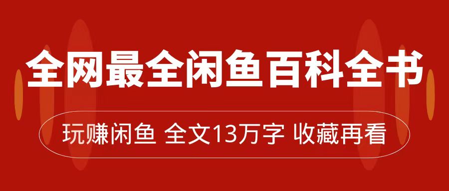 全网最全闲鱼百科全书,全文13万字左右,带你玩赚闲鱼卖货,从0到月入过万,源码仅供个人学习研究,不可商用
