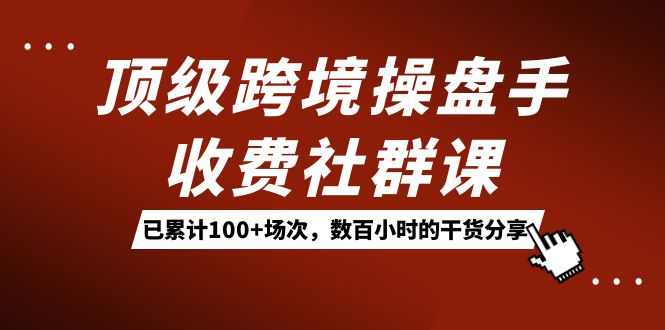 顶级跨境操盘手收费社群课:已累计100+场次,数百小时的干货分享!,源码仅供个人学习研究,不可商用